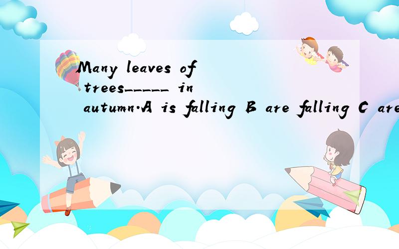 Many leaves of trees_____ in autumn.A is falling B are falling C are fallen D fell