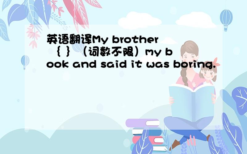 英语翻译My brother ｛ ｝（词数不限）my book and said it was boring.