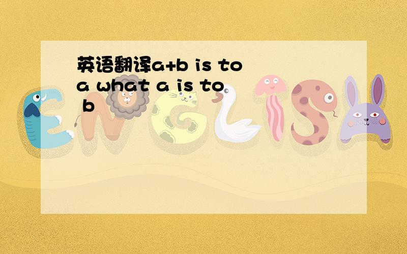 英语翻译a+b is to a what a is to b