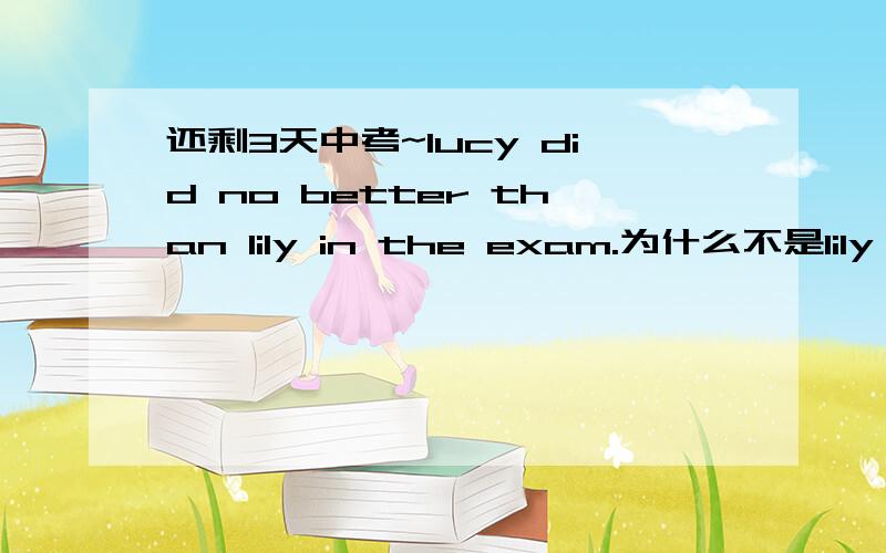 还剩3天中考~lucy did no better than lily in the exam.为什么不是lily do不是teenagers can hear no better than 65-year old peoplpe do