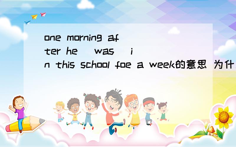 one morning after he （was ）in this school foe a week的意思 为什么不用stayed或是lived