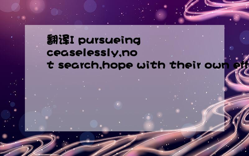 翻译I pursueing ceaselessly,not search,hope with their own efforts,to give oneself constantly,r