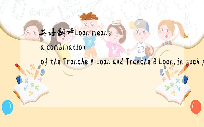 英语翻译Loan means a combination of the Tranche A Loan and Tranche B Loan,in such proportion as,as at the date of this Agreement,the Tranche A Commitment or the Tranche B Commitment bears to the Total Commitments.