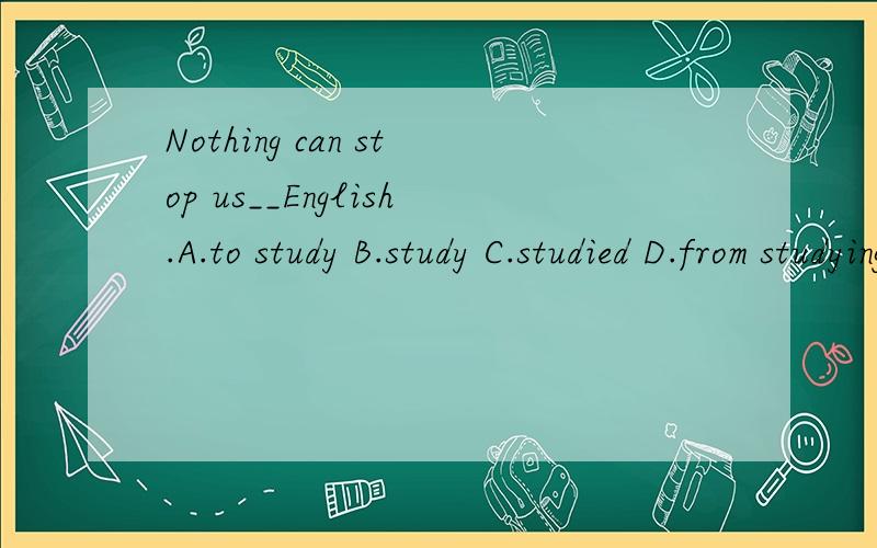 Nothing can stop us__English.A.to study B.study C.studied D.from studying