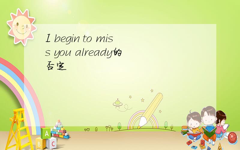 I begin to miss you already的否定