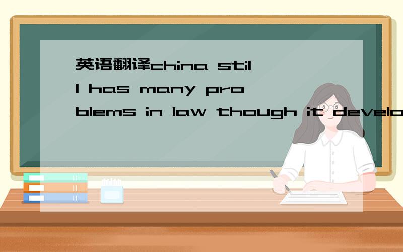 英语翻译china still has many problems in law though it developed very fast