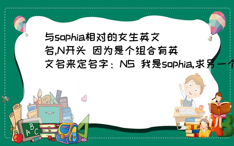 与sophia相对的女生英文名,N开头 因为是个组合有英文名来定名字：NS 我是sophia,求另一个!速回