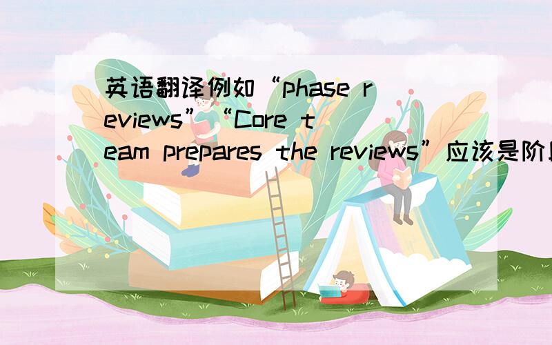 英语翻译例如“phase reviews”“Core team prepares the reviews”应该是阶段回顾还是说阶段会议,还是阶段讨论?