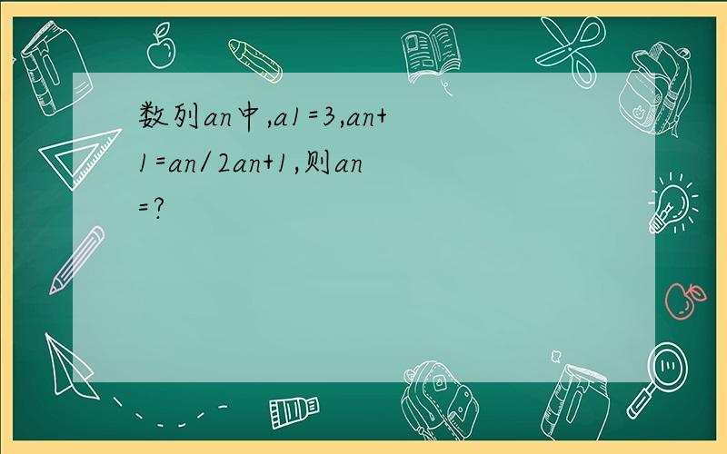 数列an中,a1=3,an+1=an/2an+1,则an=?