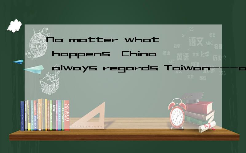 No matter what happens,China always regards Taiwan---an important part of the country.填适当的词,使句子正确,通顺,合理,并说明为什么