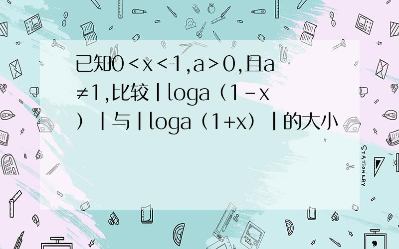 已知0＜x＜1,a＞0,且a≠1,比较|loga（1-x）|与|loga（1+x）|的大小