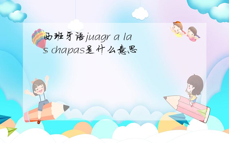 西班牙语juagr a las chapas是什么意思