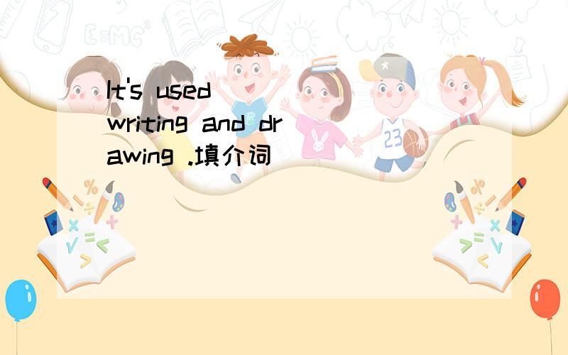 It's used ( ) writing and drawing .填介词