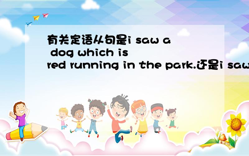 有关定语从句是i saw a dog which is red running in the park.还是i saw a dog who is red running in the park.