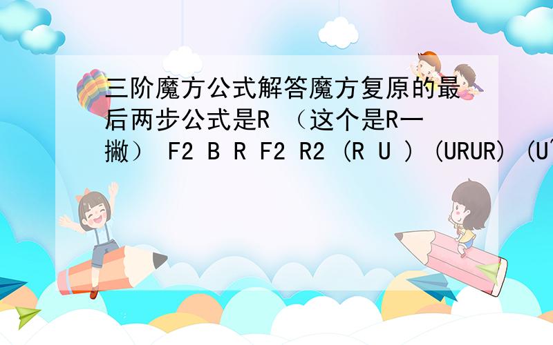 三阶魔方公式解答魔方复原的最后两步公式是R （这个是R一撇） F2 B R F2 R2 (R U ) (URUR) (U~R2)我想问下R~和R2有什么去别?