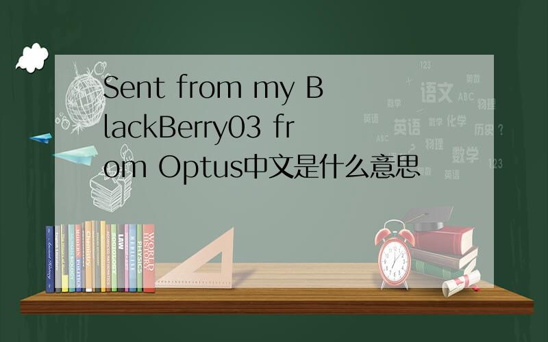 Sent from my BlackBerry03 from Optus中文是什么意思
