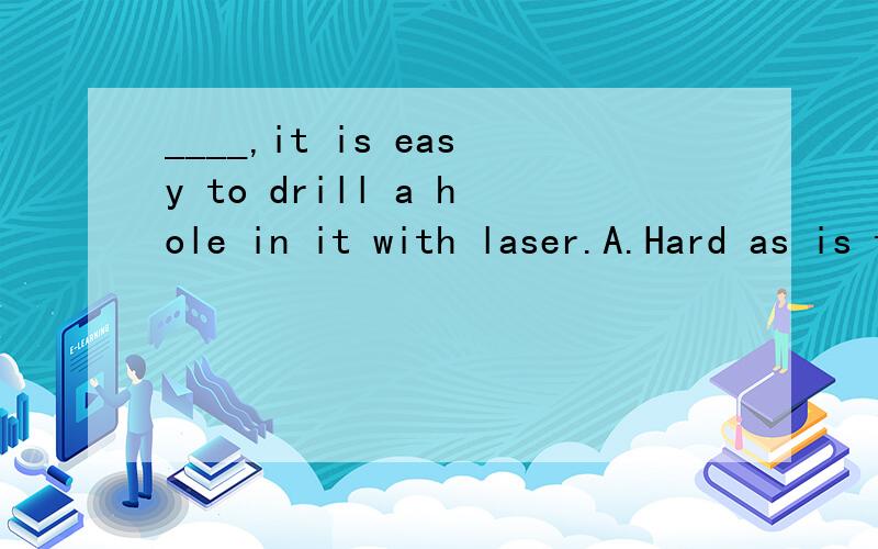 ____,it is easy to drill a hole in it with laser.A.Hard as is the diamond B.Hard is as the diamondC.Hard as the diamond is D.As the diamond is hard