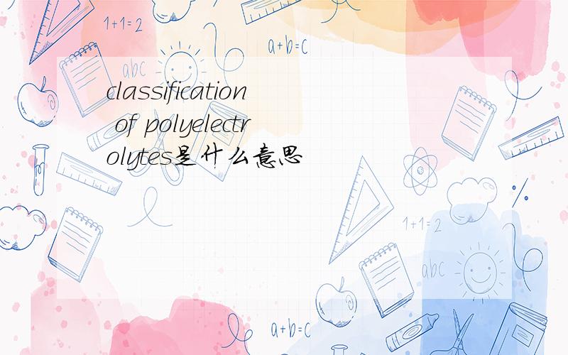 classification of polyelectrolytes是什么意思