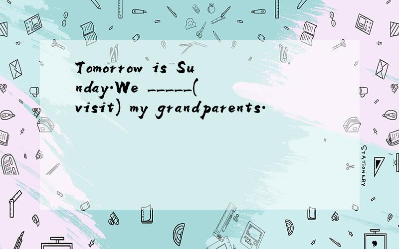 Tomorrow is Sunday.We _____(visit) my grandparents.