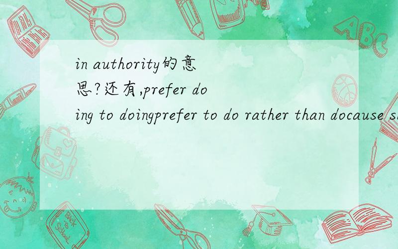 in authority的意思?还有,prefer doing to doingprefer to do rather than docause sb to do sth