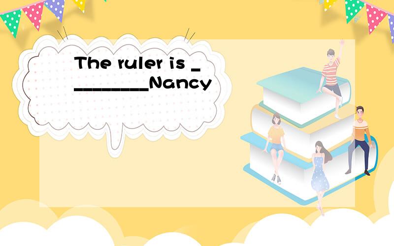 The ruler is _________Nancy