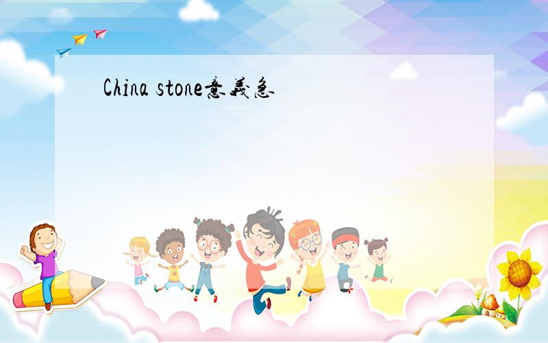 China stone意义急
