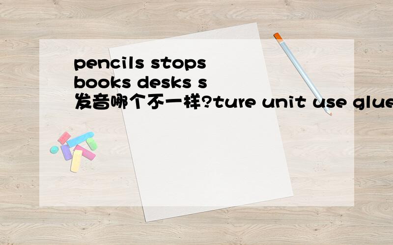 pencils stops books desks s 发音哪个不一样?ture unit use glue u的发音