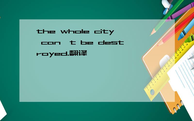 the whole city can't be destroyed.翻译