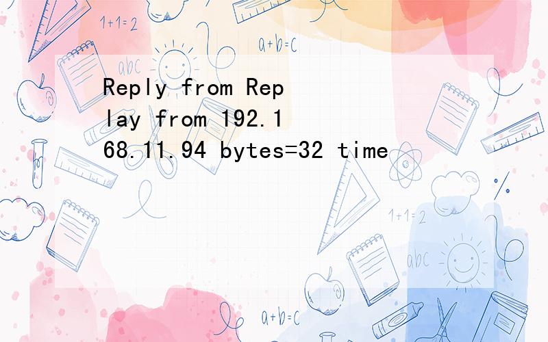 Reply from Replay from 192.168.11.94 bytes=32 time