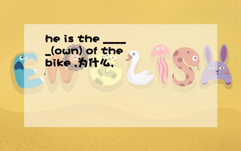 he is the _____(own) of the bike ,为什么,