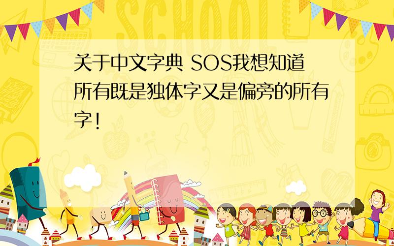 关于中文字典 SOS我想知道所有既是独体字又是偏旁的所有字!