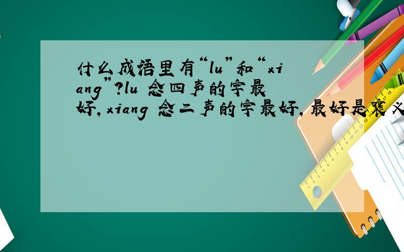 什么成语里有“lu”和“xiang”?lu 念四声的字最好,xiang 念二声的字最好,最好是褒义的成语.