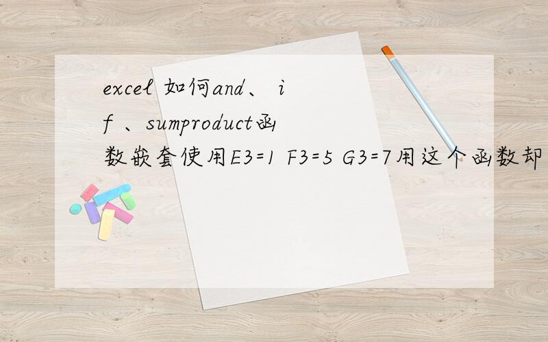 excel 如何and、 if 、sumproduct函数嵌套使用E3=1 F3=5 G3=7用这个函数却无法显示我想要的结果{=IF(AND(SUMPRODUCT(N(E3:G3={1,4,7}))=2,SUMPRODUCT(N(E3:G3={2,5,8}))=1),