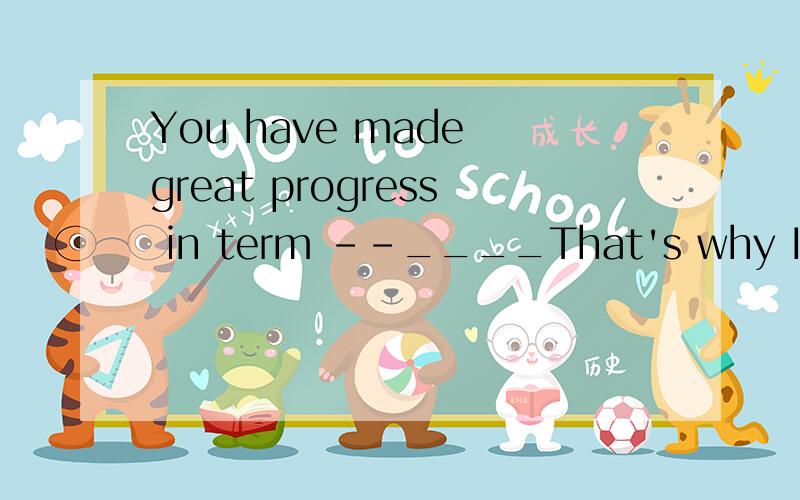 You have made great progress in term --____That's why I got A this term为什么这里要填So I have.而不是so have I