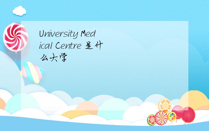University Medical Centre 是什么大学