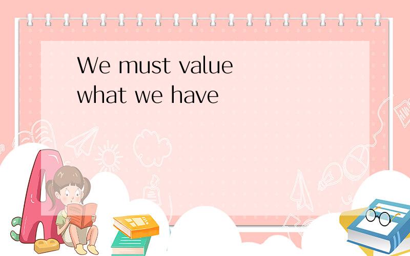 We must value what we have