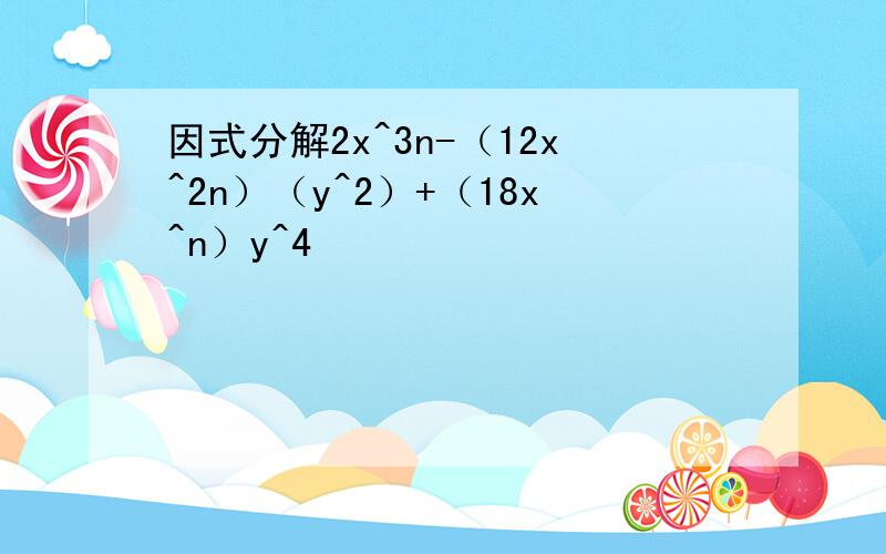 因式分解2x^3n-（12x^2n）（y^2）+（18x^n）y^4