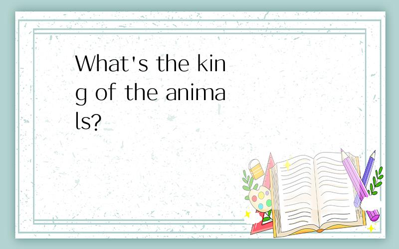 What's the king of the animals?