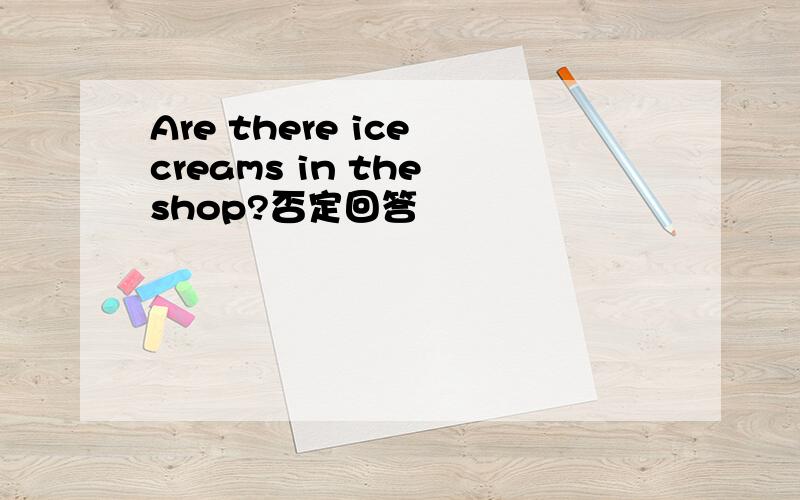 Are there ice creams in the shop?否定回答