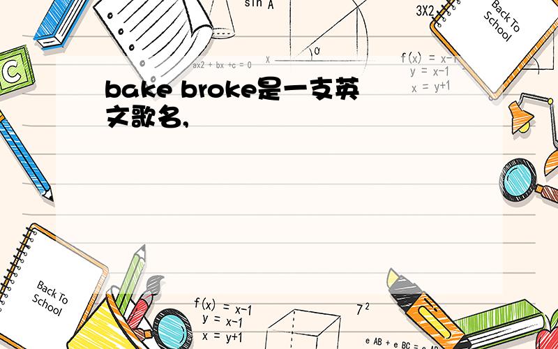 bake broke是一支英文歌名,