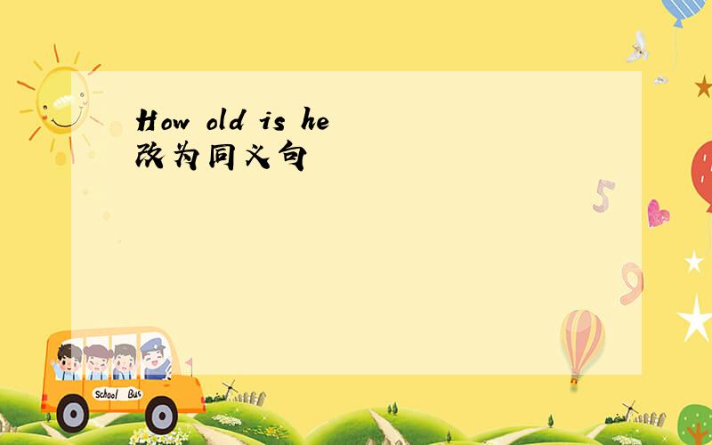 How old is he 改为同义句