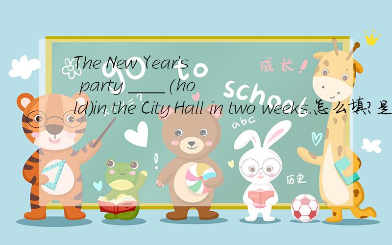 The New Year's party ____(hold)in the City Hall in two weeks.怎么填?是过去式还是现在完成时?为什么?