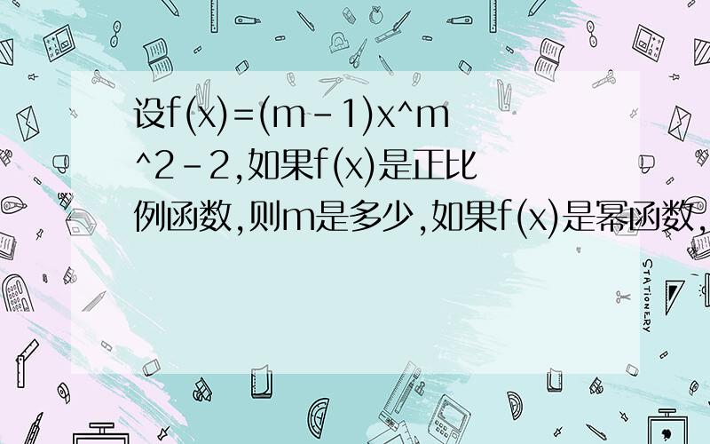 设f(x)=(m-1)x^m^2-2,如果f(x)是正比例函数,则m是多少,如果f(x)是幂函数,则m是多少还有反比例函数