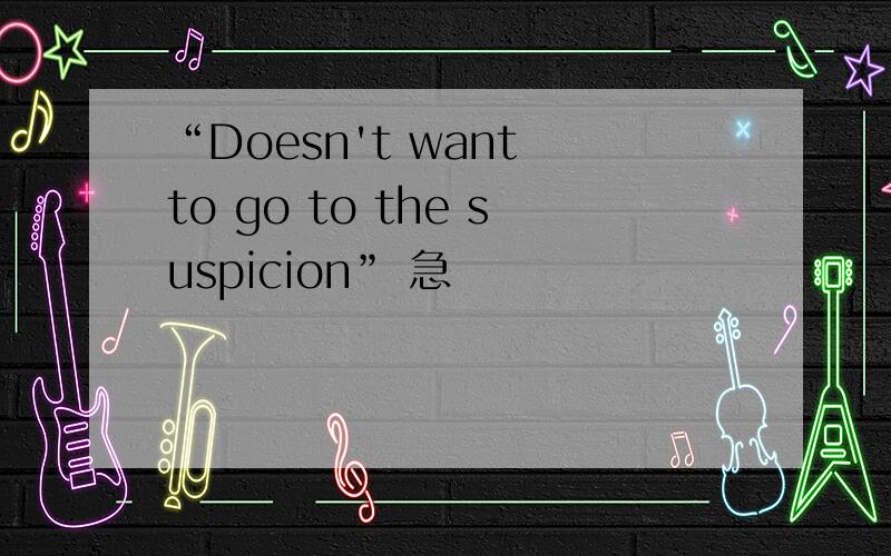 “Doesn't want to go to the suspicion” 急