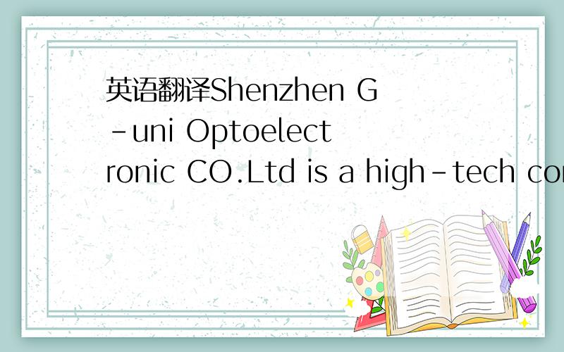 英语翻译Shenzhen G-uni Optoelectronic CO.Ltd is a high-tech corporation which specialize in LED R&D,manufacturing and marketing.we have many experienced modern enterprise management professionals and a group of skilled workers with high comprehen