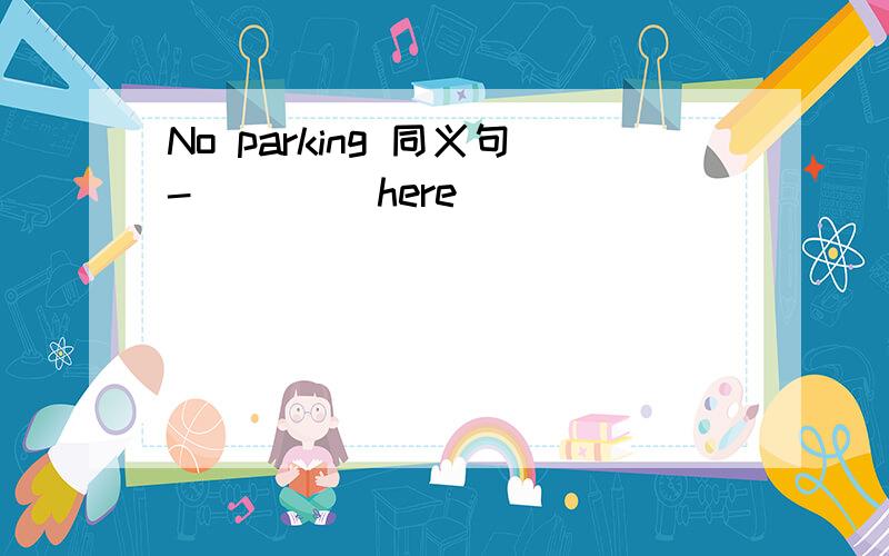 No parking 同义句-__ __here