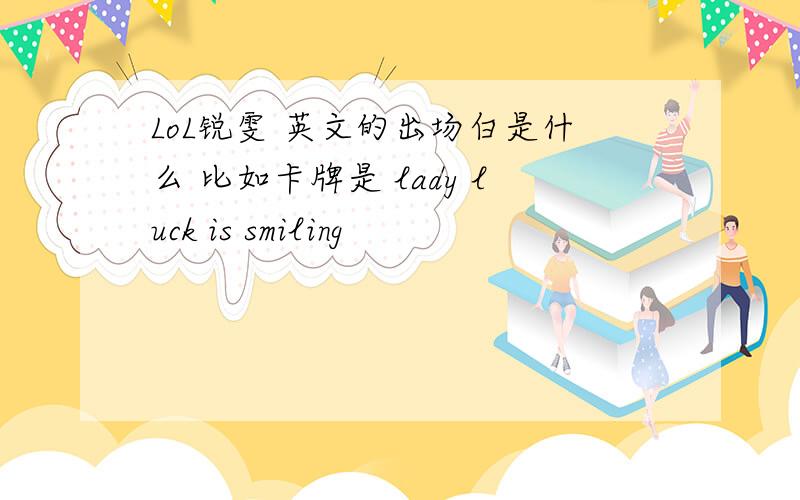 LoL锐雯 英文的出场白是什么 比如卡牌是 lady luck is smiling