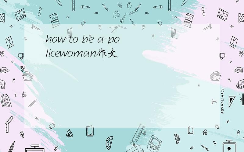 how to be a policewoman作文