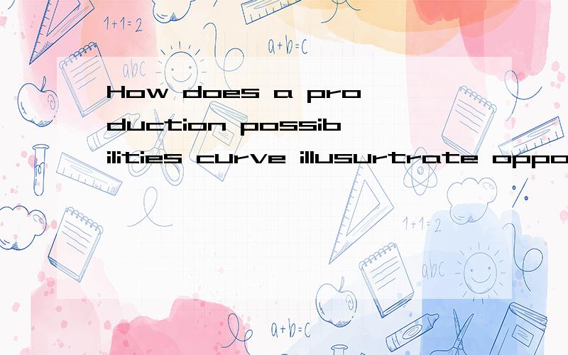 How does a production possibilities curve illusurtrate opportunity cost?