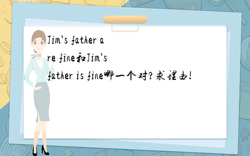 Jim's father are fine和Jim's father is fine哪一个对?求理由!